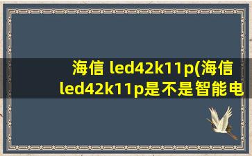 海信 led42k11p(海信led42k11p是不是智能电视)